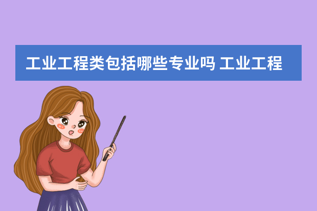 工业工程类包括哪些专业吗 工业工程类专业有哪些